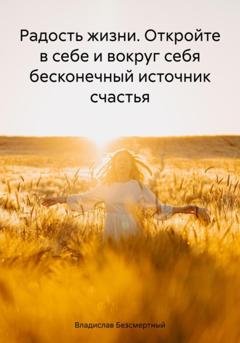 Обложка книги «Радость жизни. Откройте в себе и вокруг себя бесконечный источник счастья» — Владислав Безсмертный