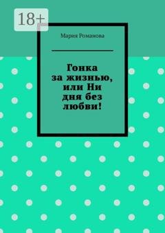 Обложка книги «Гонка за жизнью, или Ни дня без любви!» — Мария Романова