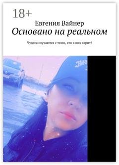 Обложка книги «Основано на реальном. Чудеса случаются с теми, кто в них верит!» — Евгения Вайнер