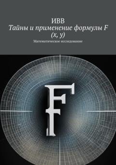 Обложка книги «Тайны и применение формулы F (x, y). Математическое исследование» — ИВВ