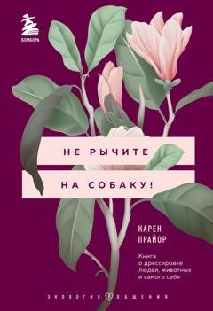 Обложка книги «Не рычите на собаку! Книга о дрессировке людей, животных и самого себя» — Карен Прайор