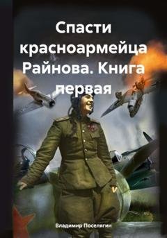 Обложка книги «Спасти красноармейца Райнова. Книга первая» — Владимир Геннадьевич Поселягин