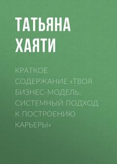 Обложка книги «Краткое содержание «Твоя бизнес-модель. Системный подход к построению карьеры»» — Татьяна Хаяти