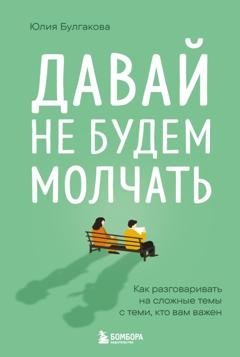 Обложка книги «Давай не будем молчать. Как разговаривать на сложные темы с теми, кто вам важен» — Юлия Булгакова