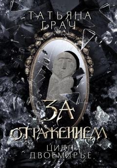 Обложка книги «Двоемирье. Книга 5. За отражением» — Татьяна Грач