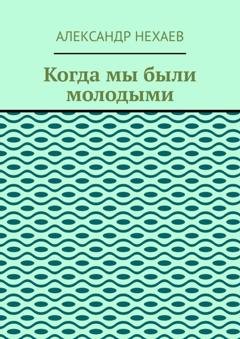 Обложка книги «Когда мы были молодыми» — Александр Нехаев