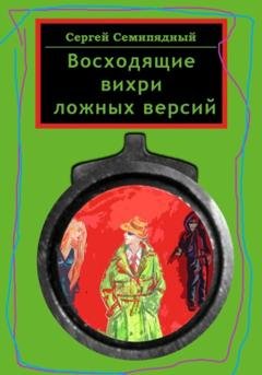 Обложка книги «Восходящие вихри ложных версий» — Сергей Семипядный