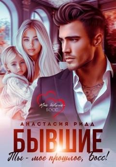 Обложка книги «Бывшие. Ты – мое прошлое, босс!» — Анастасия Ридд