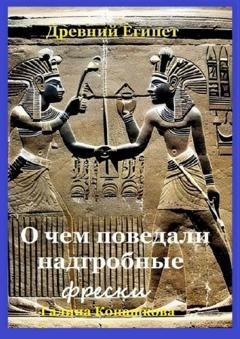 Обложка книги «Древний Египет. О чем поведали надгробные фрески» — Галина Конашкова