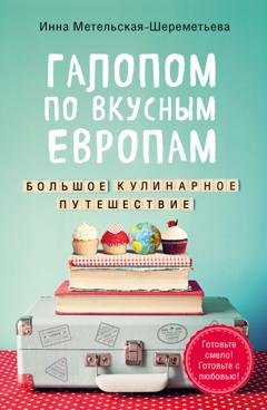 Обложка книги «Галопом по вкусным Европам. Большое кулинарное путешествие» — Инна Метельская-Шереметьева