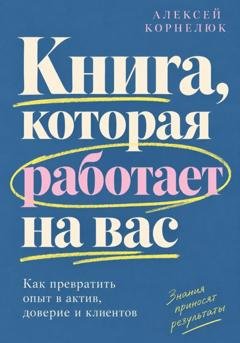 Обложка книги «Книга, которая работает на вас» — Алексей Корнелюк