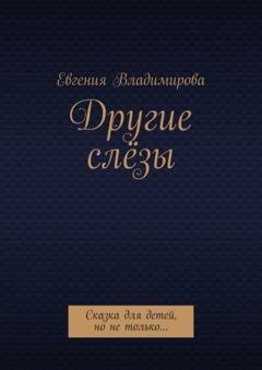 Обложка книги «Другие слёзы. Сказка для детей, но не только…» — Евгения Владимирова