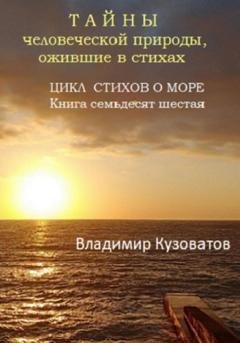 Обложка книги «Тайны человеческой природы, ожившие в стихах. Цикл стихов о море. Книга семьдесят шестая» — Владимир Кузоватов