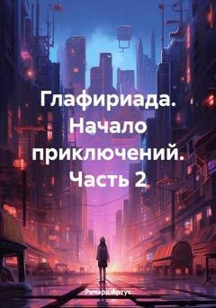 Обложка книги «Глафириада. Начало приключений. Часть 2» — Ричард Евгеньевич Артус