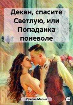Обложка книги «Декан, спасите Светлую, или Попаданка поневоле» — Марья Сухова