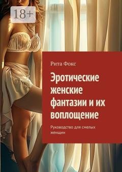 Обложка книги «Эротические женские фантазии и их воплощение. Руководство для смелых женщин» — Рита Фокс
