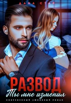 Обложка книги «Развод. Ты мне изменил» — Дана Стар