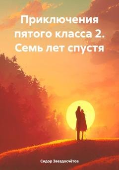 Обложка книги «Приключения пятого класса 2. Семь лет спустя» — Сидор Гаврилович Звездосчётов