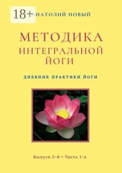 Обложка книги «Методика интегральной йоги. Дневник практики Йоги. Выпуск 2-й. Часть 1-я» — Анатолий Новый