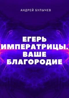 Обложка книги «Егерь Императрицы. Ваше Благородие» — Андрей Булычев
