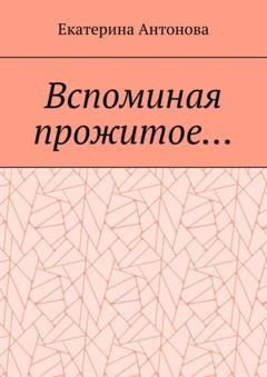 Обложка книги «Вспоминая прожитое… (Мемуары)» — Екатерина Антонова