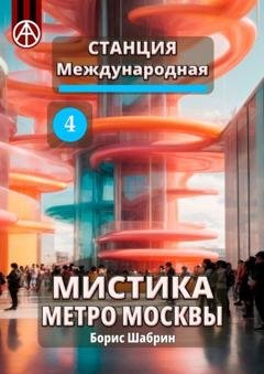 Обложка книги «Станция Международная 4. Мистика метро Москвы» — Борис Шабрин