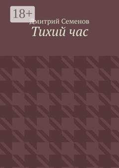 Обложка книги «Тихий час» — Дмитрий Владимирович Семенов