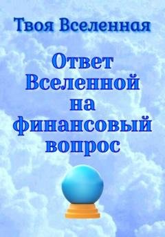 Обложка книги «Ответ Вселенной на финансовый вопрос» — Твоя Вселенная