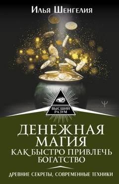 Обложка книги «Денежная магия. Как быстро привлечь богатство. Древние секреты, современные техники» — Илья Шенгелия