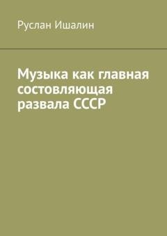 Обложка книги «Музыка как главная состовляющая развала СССР» — Руслан Ишалин
