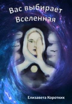 Обложка книги «Вас выбирает Вселенная» — Елизавета Константиновна Коротких