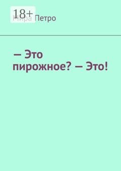 Обложка книги «– Это пирожное? – Это!» — Мира Петро