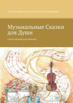 Обложка книги «Музыкальные сказки для души. Сказкотерапия для взрослых» — Сказочная кухня Оксаны Степановой