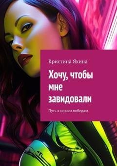 Обложка книги «Хочу, чтобы мне завидовали. Путь к новым победам» — Кристина Яхина