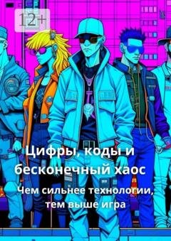 Обложка книги «Цифры, коды, и бесконечный хаос. Чем сильнее технологии, тем выше игра» — Elena Korn