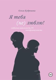 Обложка книги «Я тебя (не) люблю! Любовная зависимость VS контрзависимость» — Ольга Михайловна Кудрешова