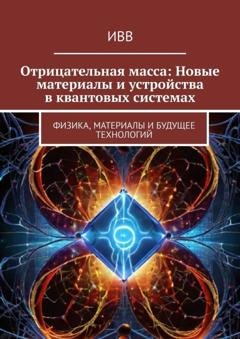 Обложка книги «Отрицательная масса: Новые материалы и устройства в квантовых системах. Физика, материалы и будущее технологий» — ИВВ