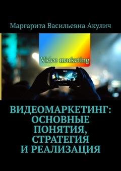 Обложка книги «Видеомаркетинг: основные понятия, стратегия и реализация» — Маргарита Васильевна Акулич