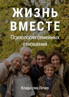 Обложка книги «Жизнь вместе. Психология семейных отношений» — Владислав Лечев