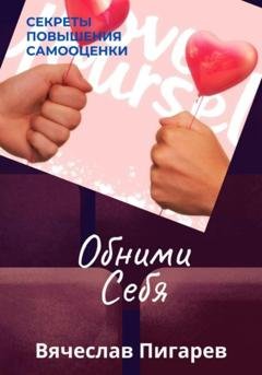 Обложка книги «Обними Себя: Секреты Повышения Самооценки» — Вячеслав Пигарев