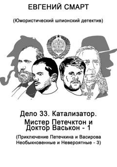 Обложка книги «Дело 33. Катализатор. Мистер Петечктон и Доктор Васькон – 1. Приключения Петечкина и Васирова, Необыкновенные и Невероятные – 3. Юмористический шпионский детектив» — Евгений Смарт