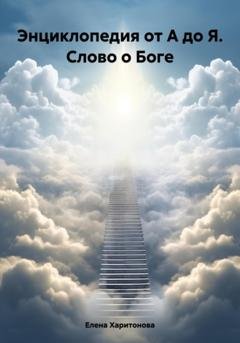 Обложка книги «Энциклопедия от А до Я. Слово о Боге» — Елена Павловна Харитонова