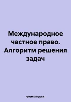Обложка книги «Международное частное право. Алгоритм решения задач» — Артем Владимирович Мякушкин