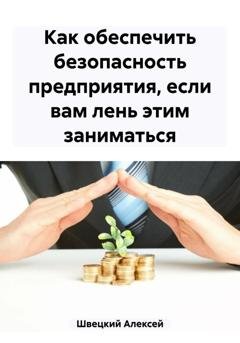 Обложка книги «Как обеспечить безопасность предприятия, если вам лень этим заниматься» — Алексей Швецкий