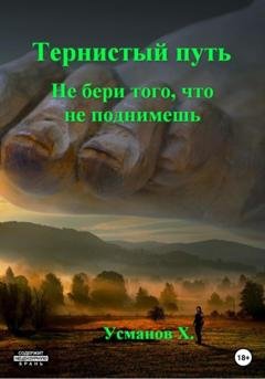 Обложка книги «Тернистый путь. Не бери того, что не поднимешь» — Хайдарали Усманов