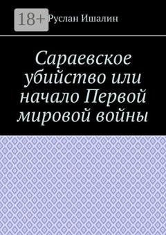 Обложка книги «Сараевское убийство или начало Первой мировой войны» — Руслан Ишалин
