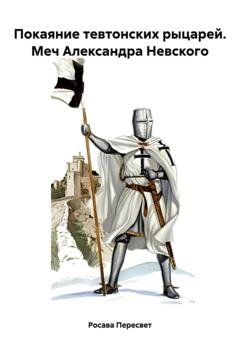 Обложка книги «Покаяние тевтонских рыцарей. Меч Александра Невского» — Росава Пересвет
