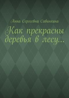 Обложка книги «Как прекрасны деревья в лесу…» — Анна Сергеевна Савинкина