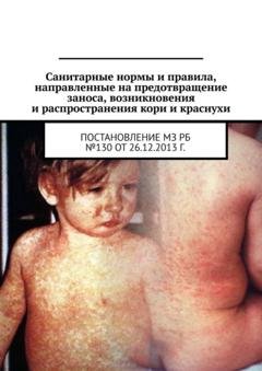 Обложка книги «Санитарные нормы и правила, направленные на предотвращение заноса, возникновения и распространения кори и краснухи. Постановление МЗ РБ №130 от 26.12.2013 г.» — Александр Тарасенко