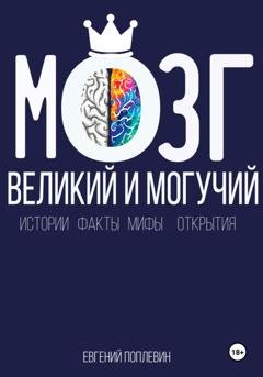 Обложка книги «Мозг, великий и могучий. Факты, мифы, истории и открытия» — Евгений Поплевин